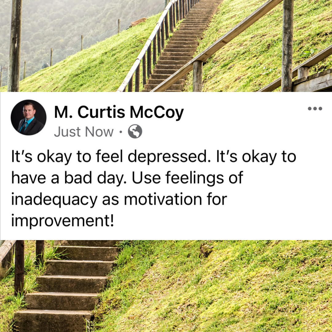 It's okay to feel depressed. It's okay to have a bad day. Use feelings of inadequacy as motivation for improvement!