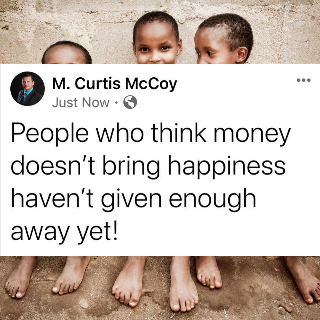 People who think money doesn't bring happiness haven't given enough away yet!