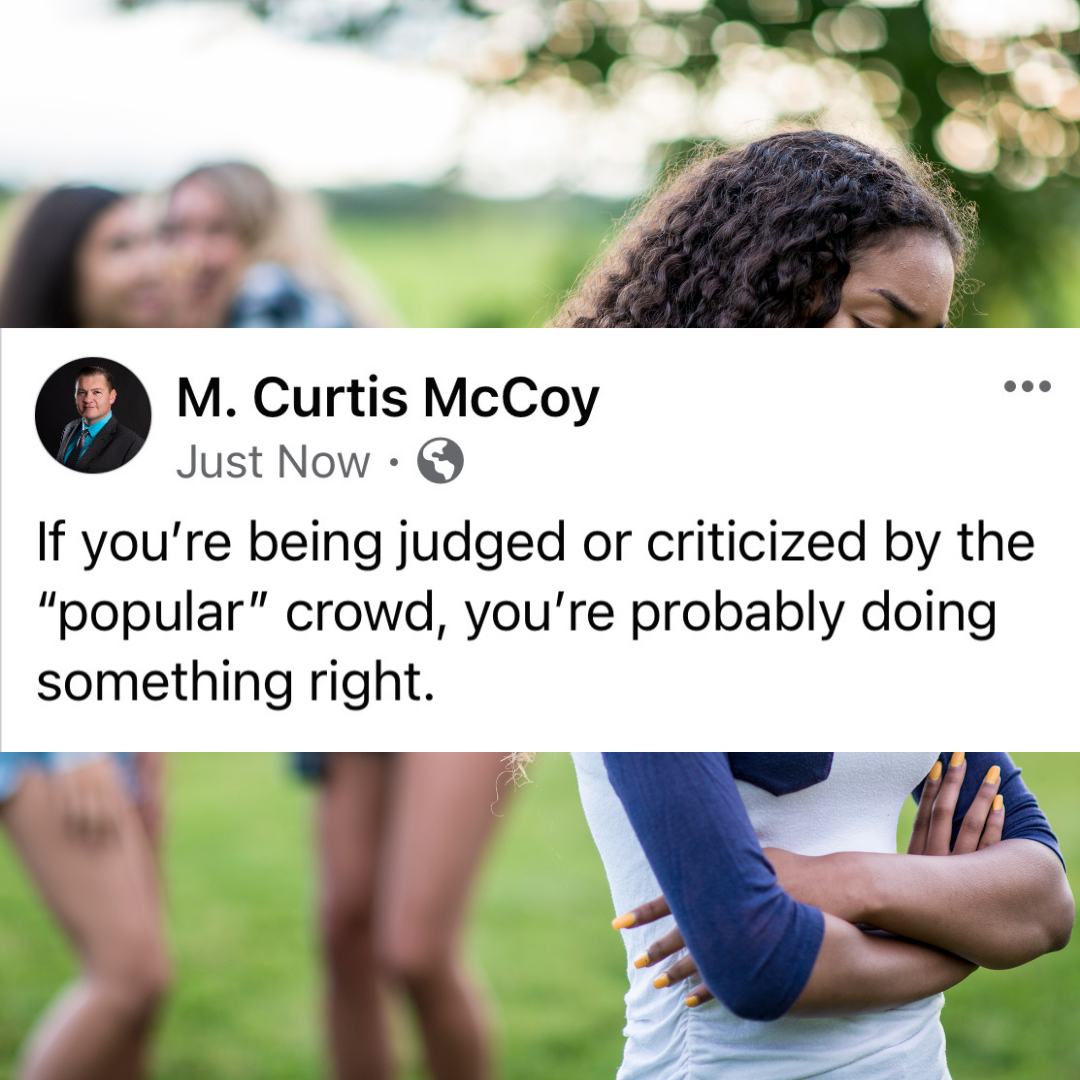 If you're being judged or criticized by the "popular" crowd, you're probably doing something right.
