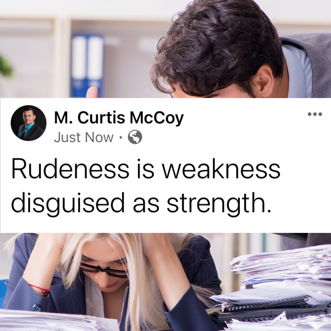 Rudeness is weakness disguised as strength.