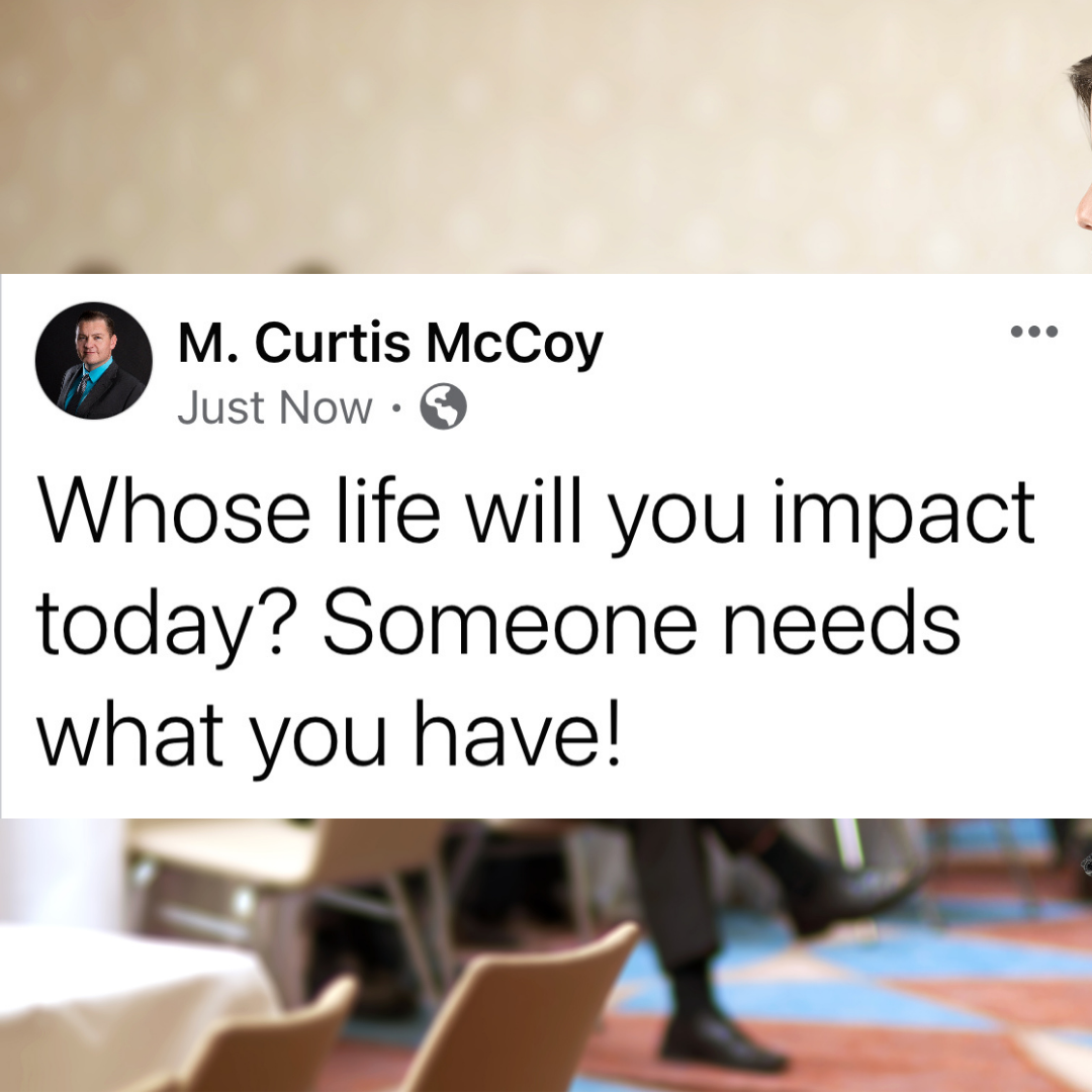 Whose life will you impact today? Someone needs what you have!